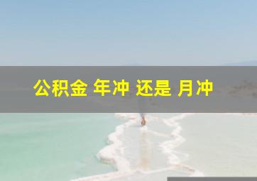 公积金 年冲 还是 月冲